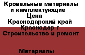 Кровельные материалы и камплектующие. › Цена ­ 0 - Краснодарский край, Краснодар г. Строительство и ремонт » Материалы   . Краснодарский край,Краснодар г.